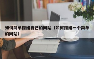 六安如何简单搭建自己的网站（如何搭建一个简单的网站）