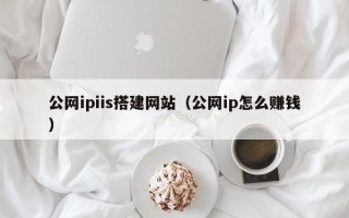 六安公网ipiis搭建网站（公网ip怎么赚钱）
