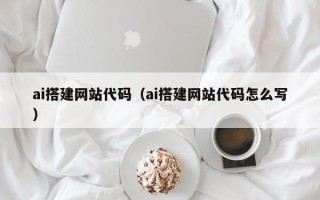 六安ai搭建网站代码（ai搭建网站代码怎么写）