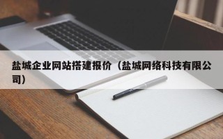 六安盐城企业网站搭建报价（盐城网络科技有限公司）