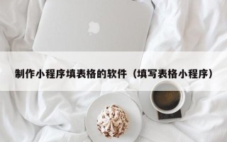 六安制作小程序填表格的软件（填写表格小程序）