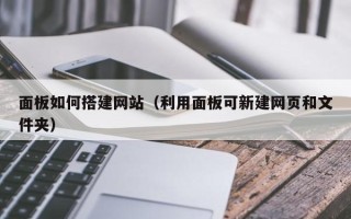 六安面板如何搭建网站（利用面板可新建网页和文件夹）