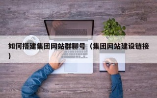 六安如何搭建集团网站群聊号（集团网站建设链接）