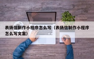 六安表扬信制作小程序怎么写（表扬信制作小程序怎么写文案）