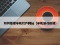 六安如何搭建单机软件网站（单机游戏搭建）