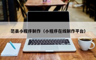 六安范县小程序制作（小程序在线制作平台）