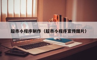 六安超市小程序制作（超市小程序宣传图片）