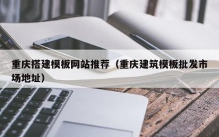 六安重庆搭建模板网站推荐（重庆建筑模板批发市场地址）